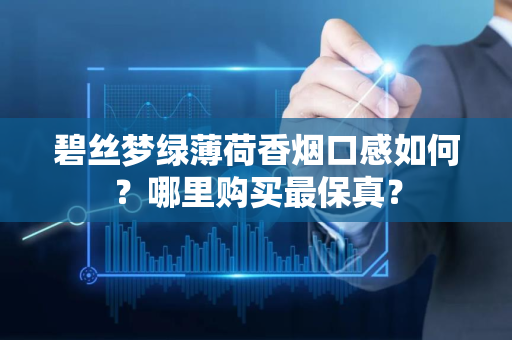 碧丝梦绿薄荷香烟口感如何？哪里购买最保真？